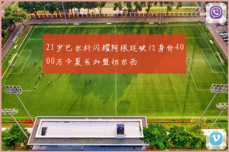 21岁巴尔科闪耀阿根廷破门身价4000万今夏或加盟切尔西