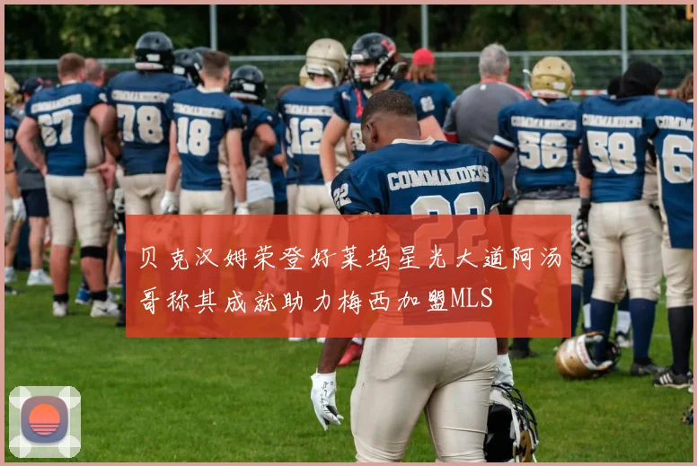 贝克汉姆荣登好莱坞星光大道阿汤哥称其成就助力梅西加盟MLS