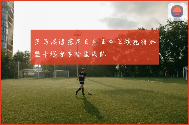 罗马诺透露尼日利亚中卫埃孔将加盟卡塔尔多哈国民队