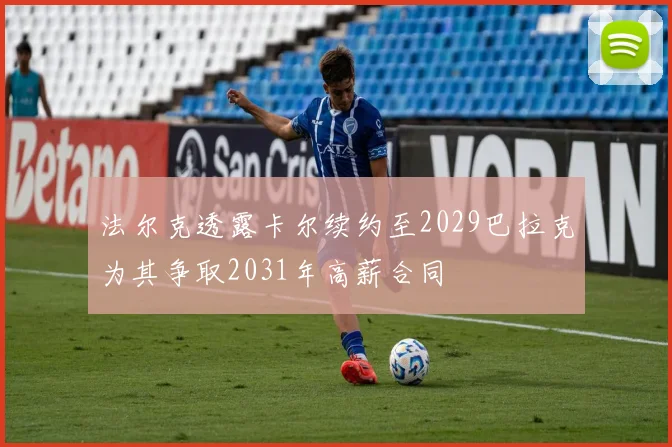 法尔克透露卡尔续约至2029巴拉克为其争取2031年高薪合同