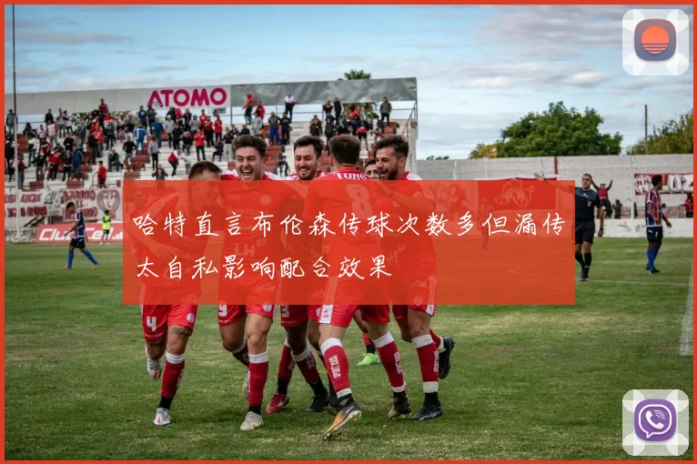 哈特直言布伦森传球次数多但漏传太自私影响配合效果