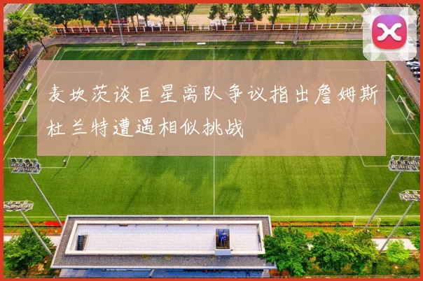 麦坎茨谈巨星离队争议指出詹姆斯杜兰特遭遇相似挑战