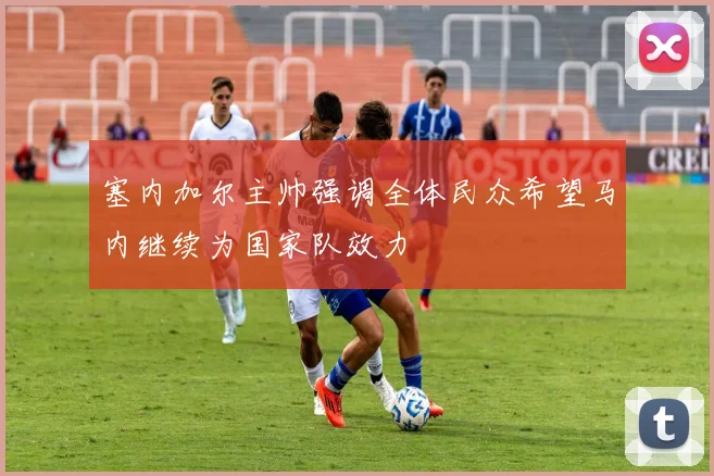 塞内加尔主帅强调全体民众希望马内继续为国家队效力