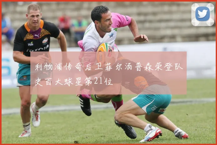 利物浦传奇后卫菲尔汤普森荣登队史百大球星第21位