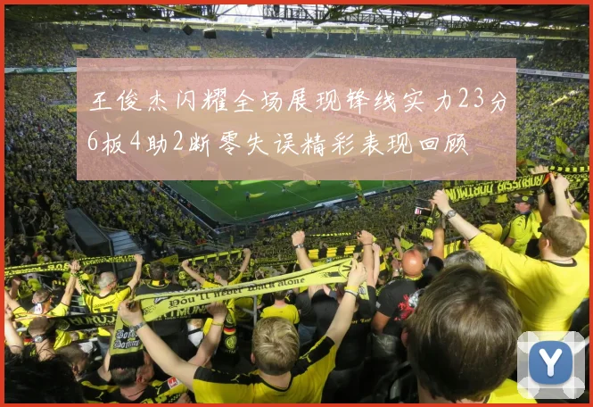 王俊杰闪耀全场展现锋线实力23分6板4助2断零失误精彩表现回顾