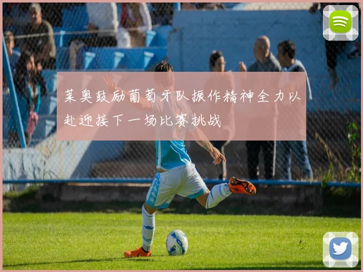 莱奥鼓励葡萄牙队振作精神全力以赴迎接下一场比赛挑战