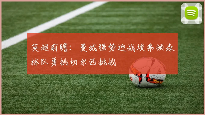 英超前瞻：曼城强势迎战埃弗顿森林队勇挑切尔西挑战