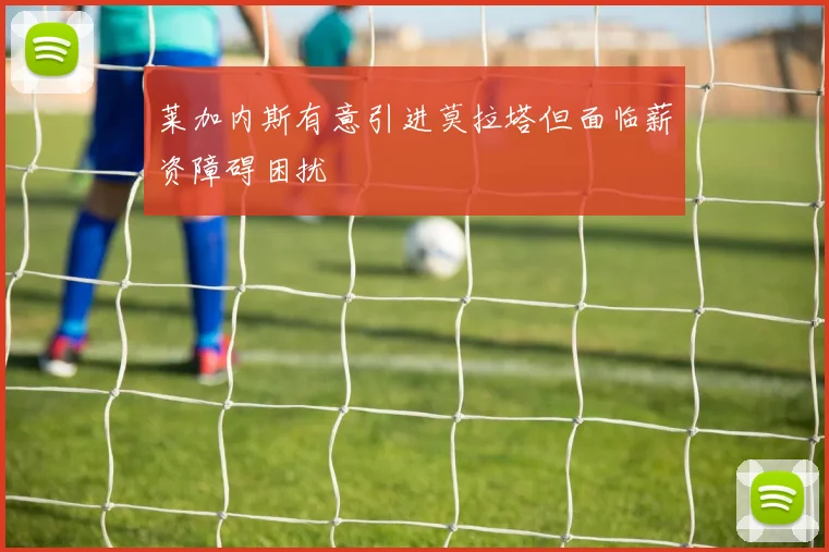 莱加内斯有意引进莫拉塔但面临薪资障碍困扰
